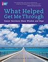 What Helped Me Get Through: Cancer Survivors Share Wisdom and Hope What Helped Me Get Through: Cancer Survivors Share Wisdom and Hope