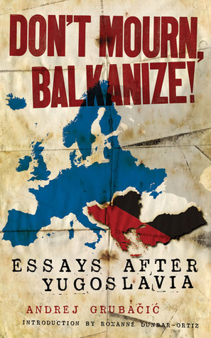 Don't Mourn, Balkanize!: Essays after Yugoslavia (Paperback)