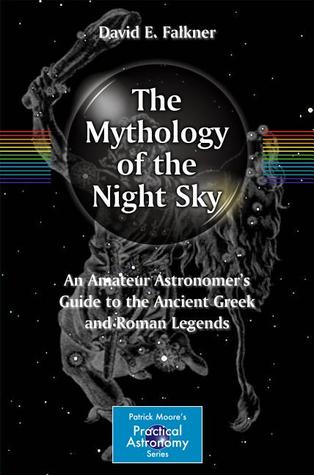 The Mythology of the Night Sky: An Amateur Astronomer's Guide to the Ancient Greek and Roman Legends (The Patrick Moore Practical Astronomy Series)