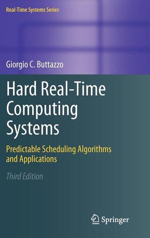 Hard Real-Time Computing Systems: Predictable Scheduling Algorithms and Applications (Real-Time Systems Series, 24)