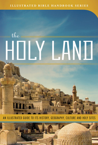 The Holy Land: An Illustrated Guide to Its History, Geography, Culture, and Holy Sites (Illustrated Bible Handbook Series)