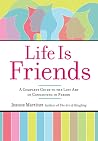 Life Is Friends: A Complete Guide to the Lost Art of Connecting in Person