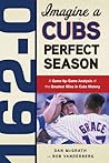 162-0: Imagine a Cubs Perfect Season: A Game-by-Game Anaylsis of the Greatest Wins in Cubs History
