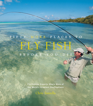 Fifty More Places to Fly Fish Before You Die: Fly-fishing Experts Share More of the World's Greatest Destinations (Hardcover)