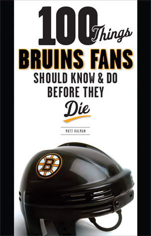 100 Things Bruins Fans Should Know & Do Before They Die (100 Things...Fans Should Know)