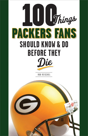 100 Things Packers Fans Should Know & Do Before They Die (100 Things...Fans Should Know)