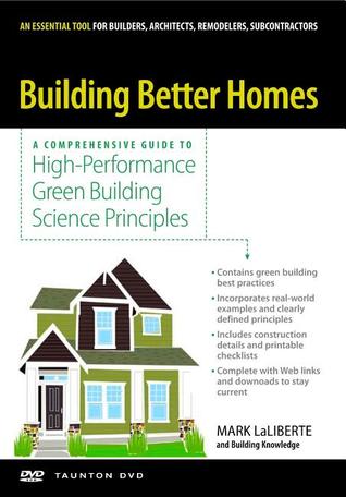 Building Better Homes: A Comprehensive Guide to High-Performance Green Building Science Principles