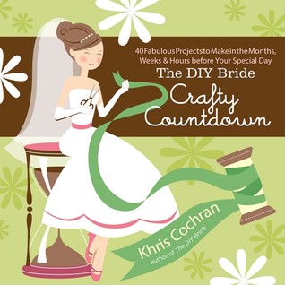 The DIY Bride Crafty Countdown: 40 Fabulous Projects to Make in the Months, Weeks & Hours Before Your Special Day (Paperback)