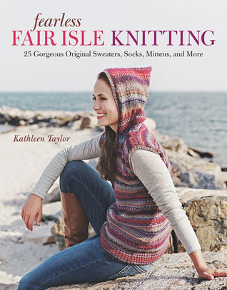 Fearless Fair Isle Knitting: 30 Gorgeous Original Sweaters, Socks, Mittens, and More