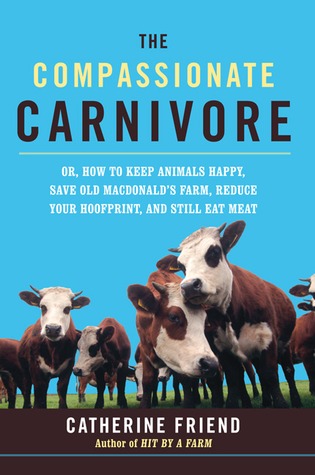 Compassionate Carnivore: Or, How to Keep Animals Happy, Save Old Macdonald's Farm, Reduce Your Hoofprint, and Still Eat Meat (Hardcover)