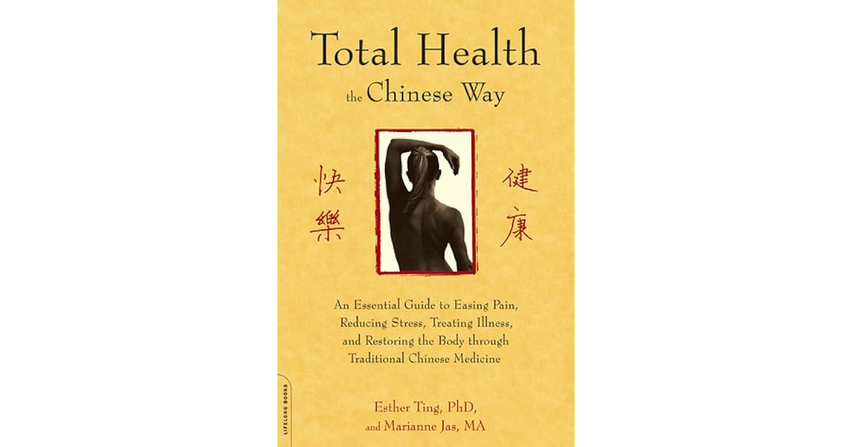 Total Health The Chinese Way An Essential Guide To Easing Pain Reducing Stress Treating Illness And Restoring The Body Through Traditional Chinese Medicine By Esther Ting