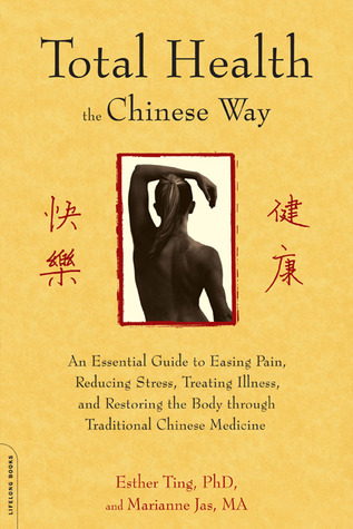 Total Health the Chinese Way: An Essential Guide to Easing Pain, Reducing Stress, Treating Illness, and Restoring the Body through Traditional Chinese Medicine