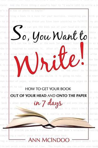 So You Want to Write!: How to Get It Out of Your Head and Onto the Paper in 7 Days