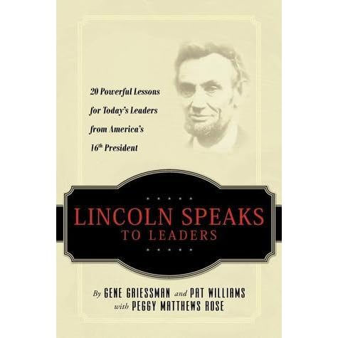 Lincoln Speaks To Leaders 20 Powerful Lessons For Today S Leaders From America S 16th President By Gene Griessman