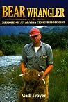 Bear Wrangler: Memoirs of an Alaska Pioneer Biologist Bear Wrangler: Memoirs of an Alaska Pioneer Biologist