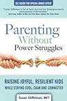 Parenting Without Power Struggles: Raising Joyful, Resilient Kids While Staying Cool, Calm and Connected