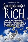 Serendipitously Rich: How to Get Delightfully, Delectably, Deliciously Rich (Or Anything Else You Want) in 7 Ridiculously Easy Steps
