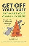 Get Off Your Duff and Make Your Own @#$! Cheese: It's Up to You to Make Things Happen for Yourself
