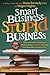 Smart Business, Stupid Business: What School Never Taught You About Building a SUCCESSFUL Business