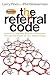 The Referral Code: Unlock a Constant Stream of Business Through the Power of Your Relationships