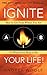 Ignite Your Life!: How to Get From Where You Are To Where You Want to Be