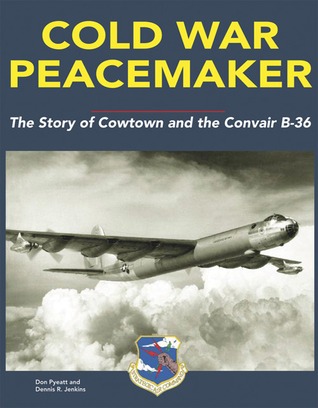 Cold War Peacemaker: The Story of Cowtown and Convair's B-36