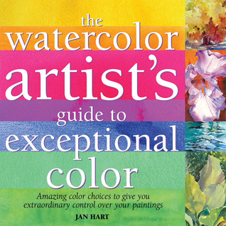 Watercolor Artist's Guide to Exceptional Color BY Jan Hart