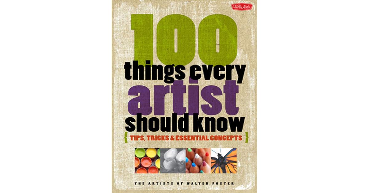 100 Things Every Artist Should Know Tips, tricks essential concepts by