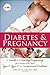 Diabetes and Pregnancy: A Guide to a Healthy Pregnancy for Women with Type 1, Type 2, or Gestational Diabetes