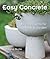 Easy Concrete: 43 DIY Projects for Home & Garden
