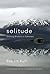 Solitude: Seeking Wisdom in Extremes: A Year Alone in the Patagonia Wilderness