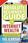 The Absolute Beginner's Guide to Internet Wealth: Everything You Need to Know to Create Your Portable Empire The Absolute Beginner's Guide to Internet Wealth: Everything You Need to Know to Create Your Portable Empire