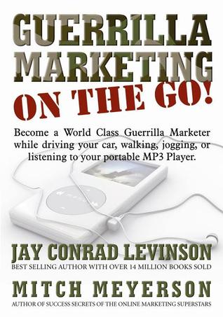 Guerrilla Marketing on the Go: Become a World Class Guerrilla Marketer While Driving Your Car, Walking, Jogging, Working Out, or Listening to Your Portable Mp3 Player