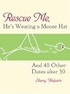 Rescue Me, He's Wearing a Moose Hat: And 40 Other Dates after 50 Rescue Me, He's Wearing a Moose Hat: And 40 Other Dates after 50