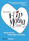 The Essential Hip Mama: Writing from the Cutting Edge of Parenting