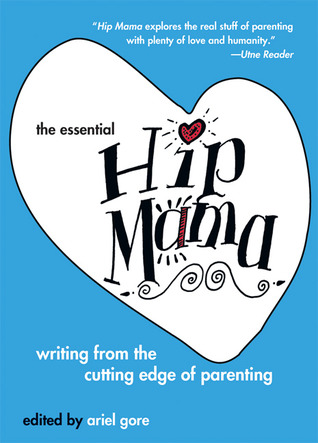 The Essential Hip Mama: Writing from the Cutting Edge of Parenting (Live Girls)