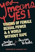 Yes Means Yes!: Visions of Female Sexual Power and A World Without Rape