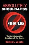 Absolutely Should-Less: The Secret to Living the Stress-Free Life You Deserve Absolutely Should-Less: The Secret to Living the Stress-Free Life You Deserve