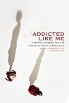 Addicted Like Me: A Mother-Daughter Story of Substance Abuse and Recovery Addicted Like Me: A Mother-Daughter Story of Substance Abuse and Recovery