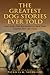 Greatest Dog Stories Ever Told: Great Writers From Ray Bradbury To Mark Twain Celebrate Man's Best Friend