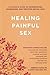Healing Painful Sex: A Woma...