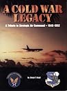 A Cold War Legacy: A Tribute to Strategic Air Command, 1946-1992 A Cold War Legacy: A Tribute to Strategic Air Command, 1946-1992