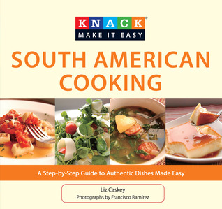 Knack South American Cooking: A Step-By-Step Guide To Authentic Dishes Made Easy (Knack: Make It Easy)