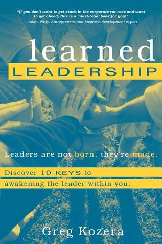 Learned Leadership: Discovering 10 Keys to Awakening the Leader Within You