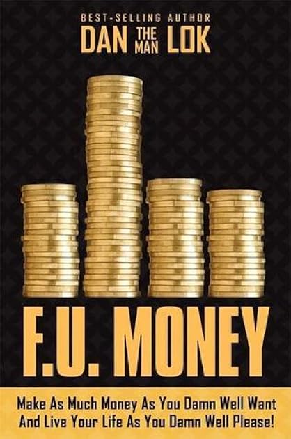 F.U. Money: Make As Much Money As You Want And Live Your Life As You Damn Well Please!