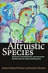 The Altruistic Species: Scientific, Philosophical, and Religious Perspectives of Human Benevolence