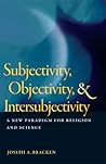 Subjectivity, Objectivity, and Intersubjectivity: A New Paradigm for Religion and Science