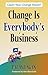 Change Is Everybody's Business