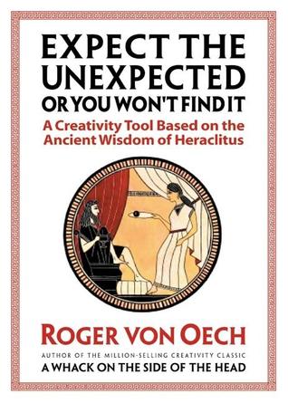 Expect the Unexpected or You Won't Find It: A Creativity Tool Based on the Ancient Wisdom of Heraclitus (Paperback)