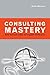 Consulting Mastery: How the Best Make the Biggest Difference